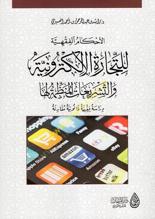 el-Ahkamüş-şeriyye lit-ticaretil-elektroniyye vet-teşriatil-munazzama leha  - الأحكام الفقهية للتجارة الإلكترونية والتشريعات المنظمة لها دراسة فقهية قانونية مقارنة