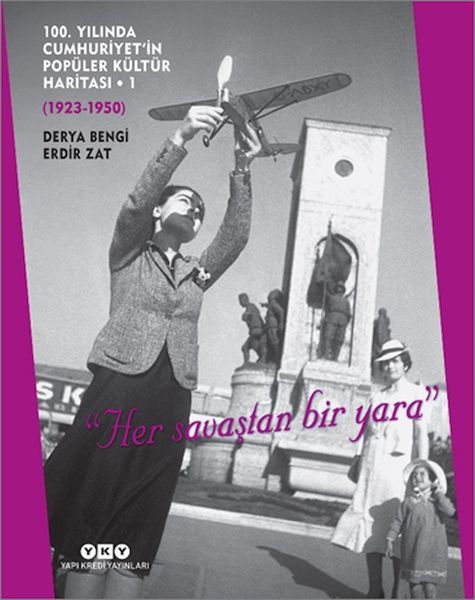100. Yılında Cumhuriyetin Popüler Kültür Haritası 1 1923 1950 Her savaştan bir yara DERYA BENGİ, ERDİR ZAT