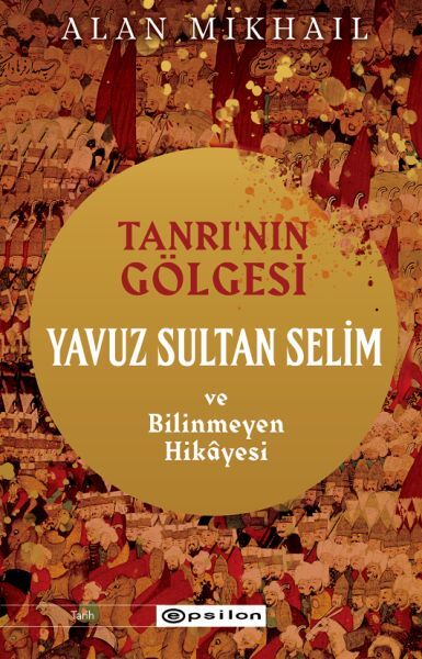 Tanrının Gölgesi Yavuz Sultan Selim ve Bilinmeyen Hikayesi ALAN MİKHAİL