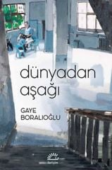 Dünyadan Aşağı GAYE BORALIOĞLU