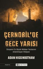 Çernobil'de Gece Yarısı Dünyanın En Büyük Nükleer Faciasının Anlatılmayan Hikayesi ADAM HİGGİNBOTHAM