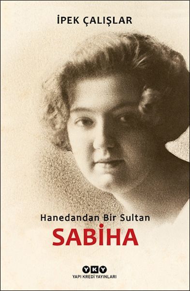 Sabiha Hanedandan Bir Sultan İPEK ÇALIŞLAR