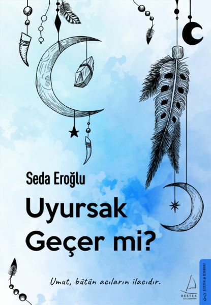 Uyursak Geçer mi Umut, Bütün Acıların İlacıdır. SEDA EROĞLU