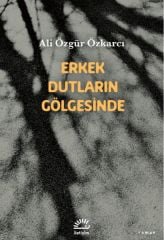 Erkek Dutların Gölgesinde ALİ ÖZGÜR ÖZKARCI