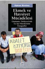 Ekmek ve Haysiyet Mücadelesi Günümüz Türkiyesi'nde Üç İşçi Hareketinin Etnografisi ALPKAN BİRELMA