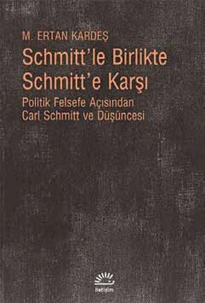 Schmitt'le Birlikte Schmitt'e Karşı Politik Felsefe Açısından Carl Schmitt Düüşncesi M. ERTAN KARDEŞ