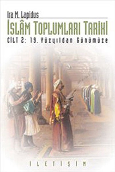 İslam Toplumları Tarihi Cilt 2 19.Yüzyıldan Günümüze IRA M. LAPİDUS