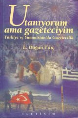 Utanıyorum Ama Gazeteciyim Türkiye ve Yunanistan'da Gazetecilik L. DOĞAN TILIÇ