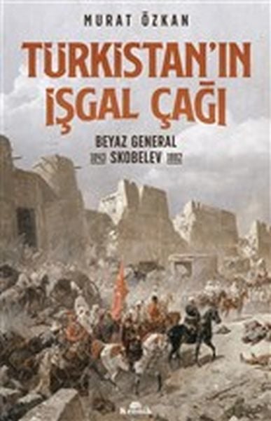 Türkistanın İşgal Çağı Beyaz General Skobelev 1843 1882 MURAT ÖZKAN