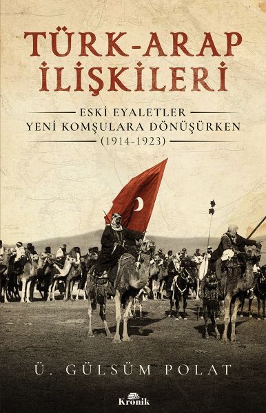 Türk Arap İlişkileri Eski Eyaletler Yeni Komşulara Dönüşürken 1914 1923 Ü. GÜLSÜM POLAT