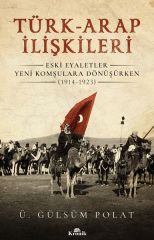 Türk Arap İlişkileri Eski Eyaletler Yeni Komşulara Dönüşürken 1914 1923 Ü. GÜLSÜM POLAT