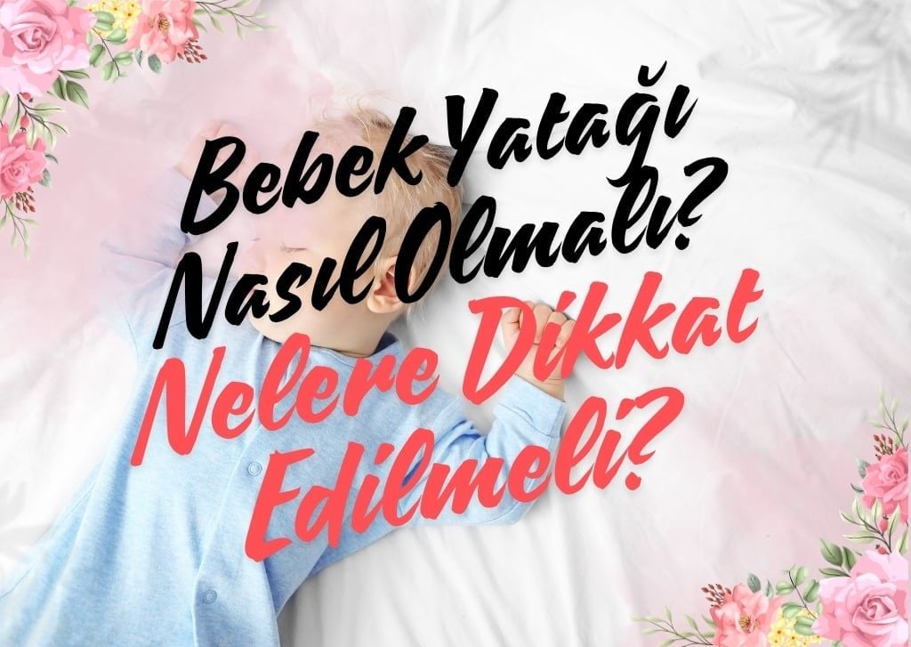  Bebek Yatağı Nasıl Olmalı? Bebek Yatağı Seçerken Nelere Dikkat Edilmeli? 
