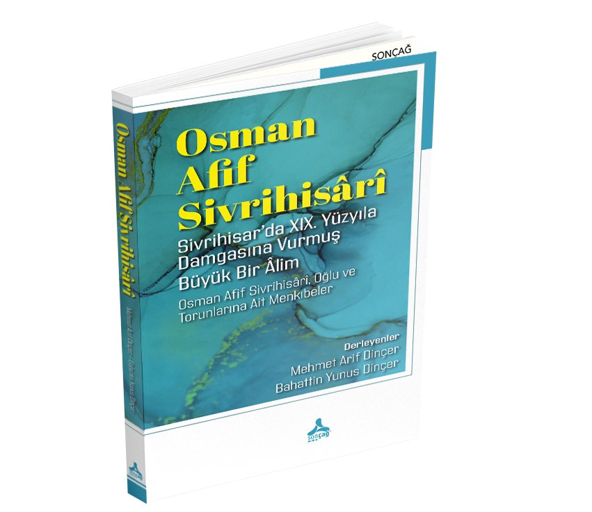 OSMAN AFİF SİVRİHİSÂRÎ SİVRİHİSAR’DA XIX. YÜZYILA DAMGASINA VURMUŞ BÜYÜK BİR ÂLİM OSMAN AFİF SİVRİHİSÂRÎ, OĞLU VE TORUNLARINA AİT MENKIBELER