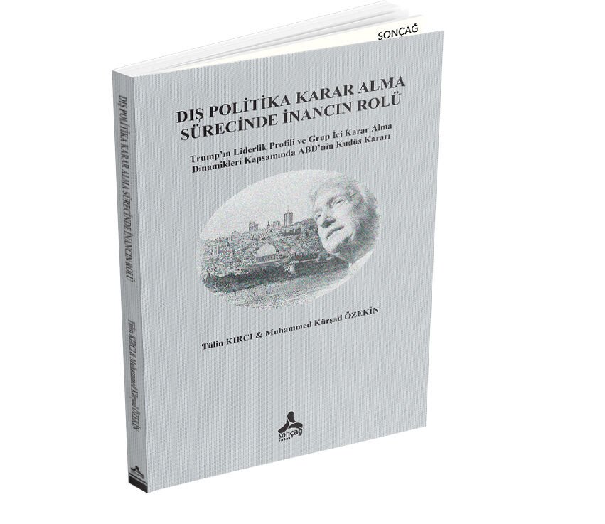 DIŞ POLİTİKA KARAR ALMA SÜRECİNDE İNANCIN ROLÜ TRUMP'IN LİDERLİK PROFİLİ VE GRUP İÇİ KARAR ALMA DİNAMİKLERİ KAPSAMINDA ABD'NİN KUDÜS KARARI