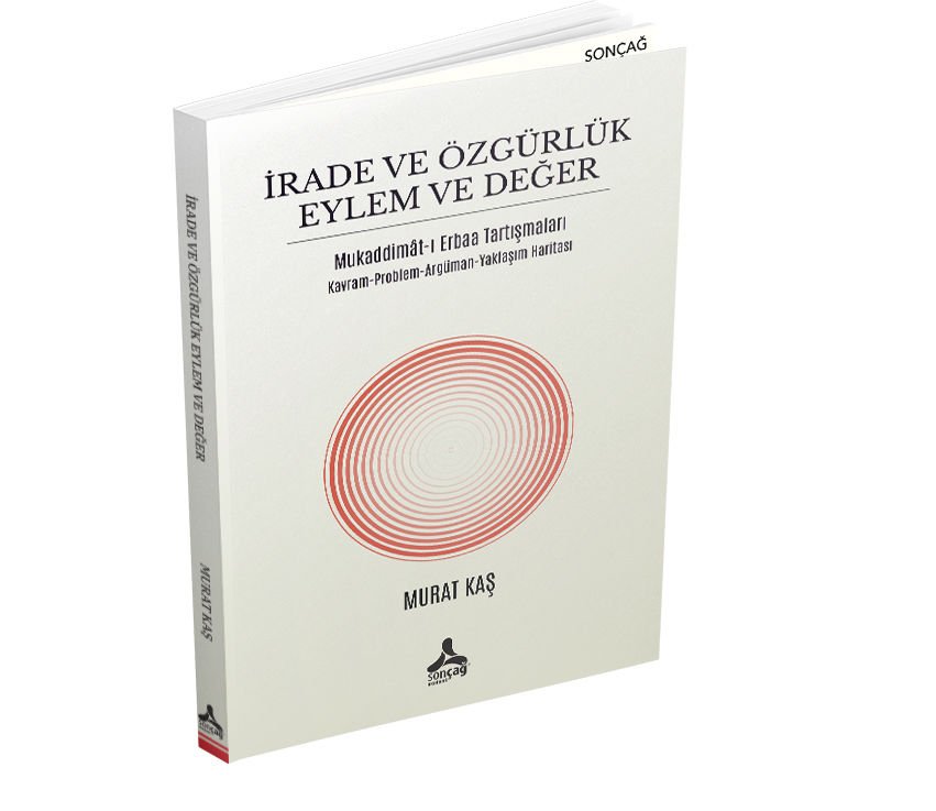 İRADE VE ÖZGÜRLÜK EYLEM VE DEĞER MUKADDİMÂT-I ERBAA TARTIŞMALARI KAVRAM-PROBLEM-ARGÜMAN-YAKLAŞIM HARİTASI