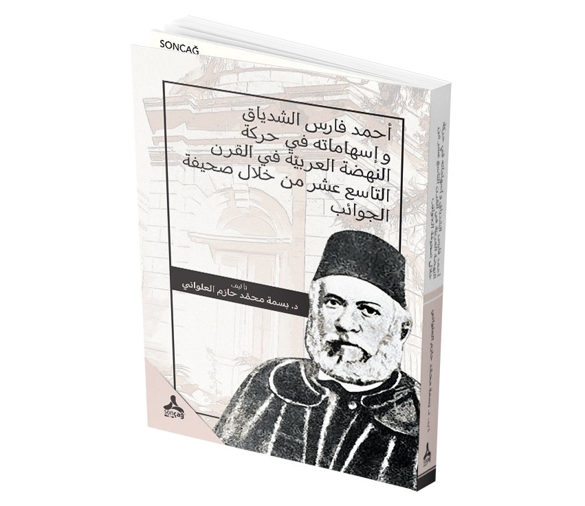 AHMAD FARİS EŞ-ŞİDYAK VE İSHAMATÜHÜ Fİ HARAKETİ AL-NAHDA AL-ARABİYYA Fİ AL KARNI AT-TASİ AŞAR MİN HİLAL SAHİFET AL-CEVAİP AHMET FARİS EŞ-ŞİDYAK ve EL-CEVAİB Gazetesi aracılığıyla XIX. Asırda Arap Kalkınma Hareketine Katısı