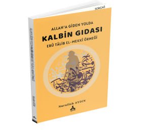 ALLAH’A GİDEN YOLDA KALBİN GIDASI EBÛ TÂLİB EL-MEKKÎ ÖRNEĞİ