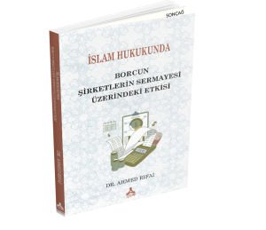 İSLAM HUKUKUNDA BORCUN ŞİRKETLERİN SERMAYESİ ÜZERİNDEKİ ETKİSİ