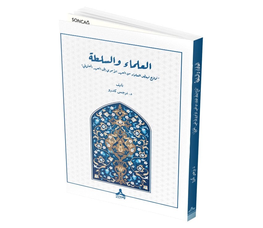 EL-ULEMÂ VE ES-SULTA (Nemazic liba’z el-Ulemâ Min el-Asır el-Emevi ilâ el-Asır el-Osmani) BİLİM ADAMLARI ve OTORİTE (Emevi Döneminden Osmanlı Dönemine Bazı Alimlerden Örnekler)