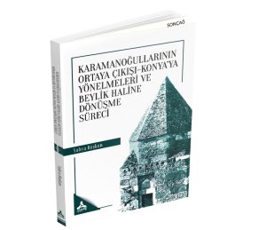 KARAMANOĞULLARININ ORTAYA ÇIKIŞI-KONYA’YA YÖNELMELERİ VE BEYLİK HALİNE DÖNÜŞME SÜRECİ
