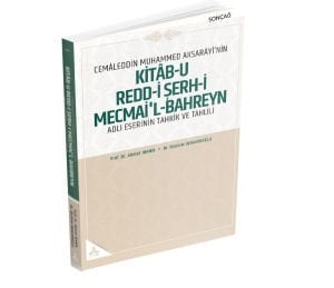 CEMÂLEDDİN MUHAMMED AKSARÂYÎ’NİN “KİTÂB-U REDD-İ ŞERH-İ MECMAİ’L-BAHREYN” ADLI ESERİNİN TAHKİK VE TAHLİLİ