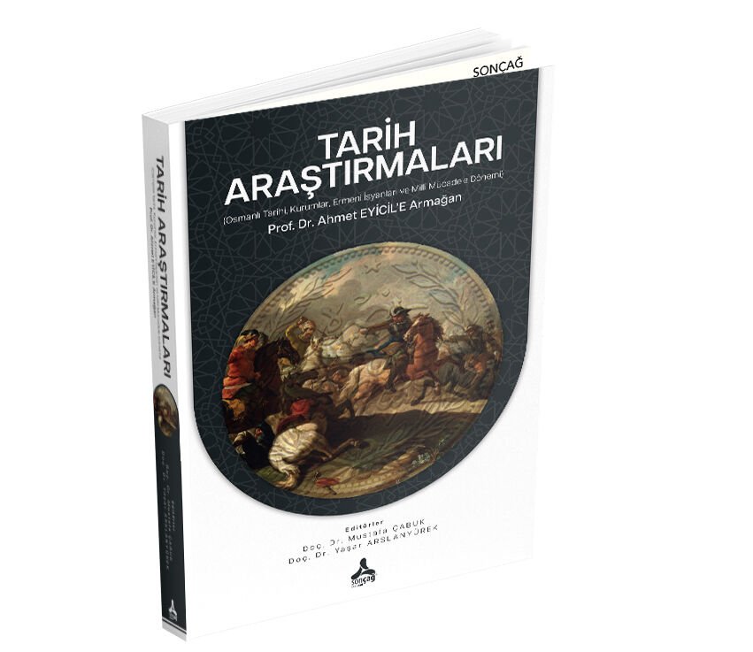 TARİH ARAŞTIRMALARI (OSMANLI TARİHİ, KURUMLAR, ERMENİ İSYANLARI VE MİLLİ MÜCADELE DÖNEMİ) PROF. DR. AHMET EYİCİL’E ARMAĞAN