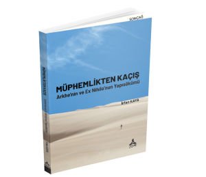 MÜPHEMLİKTEN KAÇIŞ ARKHE’NİN VE EX NİHİLO’NUN YAPISÖKÜMÜ