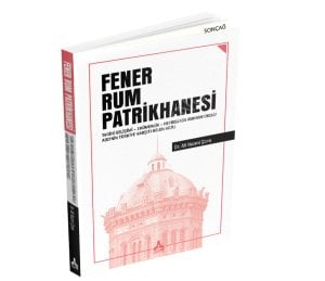 FENER RUM PATRİKHANESİ TARİHİ GELİŞİMİ EKÜMENLİK HEYBELİADA RUHBAN OKULU ABD’NİN TÜRKİYE KARŞITI HELEN KOZU