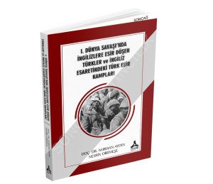 I. DÜNYA SAVAŞI’NDA İNGİLİZLERE ESİR DÜŞEN TÜRKLER ve İNGİLİZ ESARETİNDEKİ TÜRK ESİR KAMPLARI