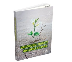 VAROLUŞU, HAYATI ANLAMLI KILMAK