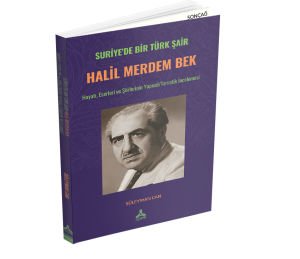 SURİYE’DE BİR TÜRK ŞAİR HALİL MERDEM BEK HAYATI, ESERLERİ ve ŞİİRLERİNİN YAPISAL/TEMATİK İNCELEMESİ
