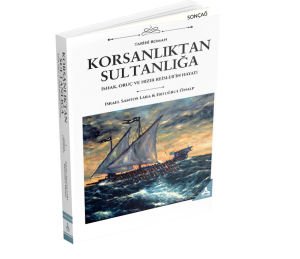KORSANLIKTAN SULTANLIĞA İSHAK, ORUÇ VE HIZIR REİSLER’İN HAYATI