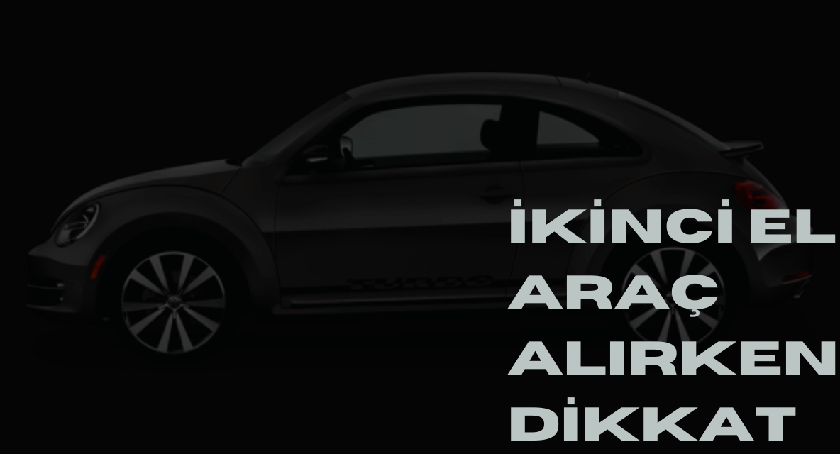 İKİNCİ EL ARAÇ ALIRKEN DİKKAT EDİLMESİ GEREKENLER