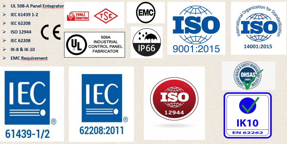 UL 508-A Panel Entegrator <br> IEC 61439 1-2 <br> IEC 62208 <br> ISO 12944 <br> IEC 62208 <br> IK-8 & IK-10 <br> EMC Requirement