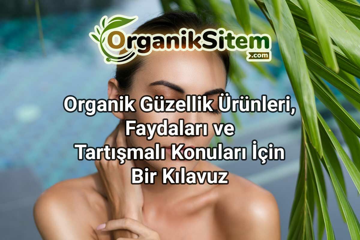 Organik Güzellik Ürünleri, Faydaları, Tartışmalı Konuları İçin Bir Kılavuz