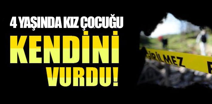 4 YAŞINDA KIZ ÇOCUĞU KENDİNİ VURDU!