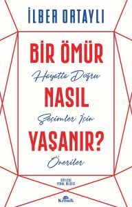 Bir Ömür Nasıl Yaşanır Hayatta Doğru Seçimler İçin Öneriler-İlber Ortaylı