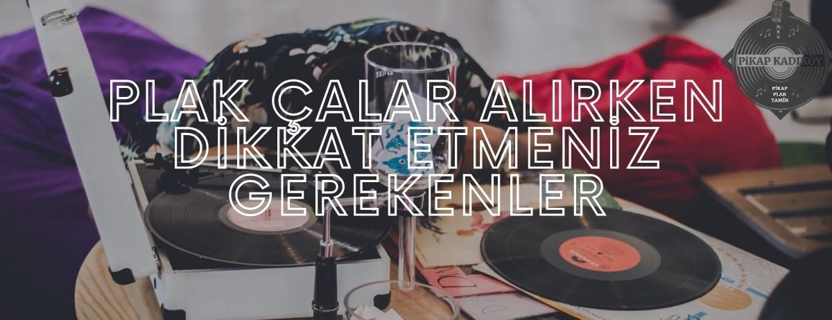 Plak Çalar Alırken Dikkat Etmeniz Gerekenler