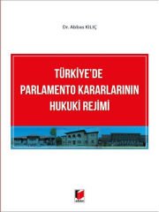 Türkiye'de Parlamento Kararlarının Hukuki Rejimi - Abbas Kılıç