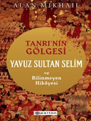 Tanrı’nın Gölgesi Yavuz Sultan Selim ve Bilinmeyen Hikayesi