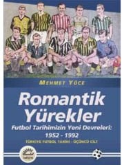 Romantik Yürekler: Futbol Tarihimizin Yeni Devreleri (1952-1992) Türkiye Futbol Tarihi 3.Cilt