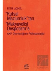 Kutsal Mazlumluk'tan Makyavelist Despotizm'e - AKP Otoriterliğinin Psikopatolojisi