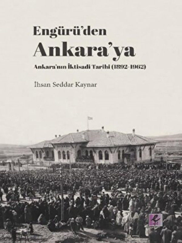 Engürü’den Ankara’ya Ankara’nın İktisadi Tarihi (1892-1962)