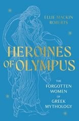 Heroines of Olympus: The Forgotten Women of Greek Mythology