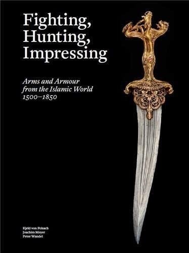 Fighting, Hunting, Impressing: Arms and Armour from the Islamic World 1500-1850