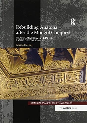 Rebuilding Anatolia after the Mongol Conquest: Islamic Architecture in the Lands of Rum, 1240-1330