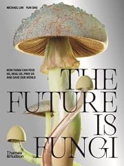 Future is Fungi: How Fungi Can Feed Us, Heal Us, Free Us and Save Our World