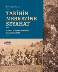 Tarihin Merkezine Seyahat - Fotoğraf ve Osmanlı Köklerinin Yeniden Keşfi (1886)