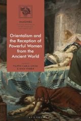 Orientalism and the Reception of Powerful Women from the Ancient World