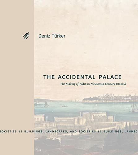 Accidental Palace: The Making of Yildiz in Nineteenth-Century Istanbul